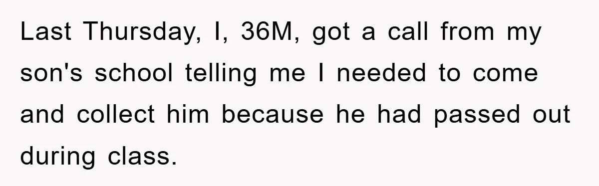 Last Thursday, I, 36M, got a call from my son's school telling me I needed to come and collect him because he had passed out during class.