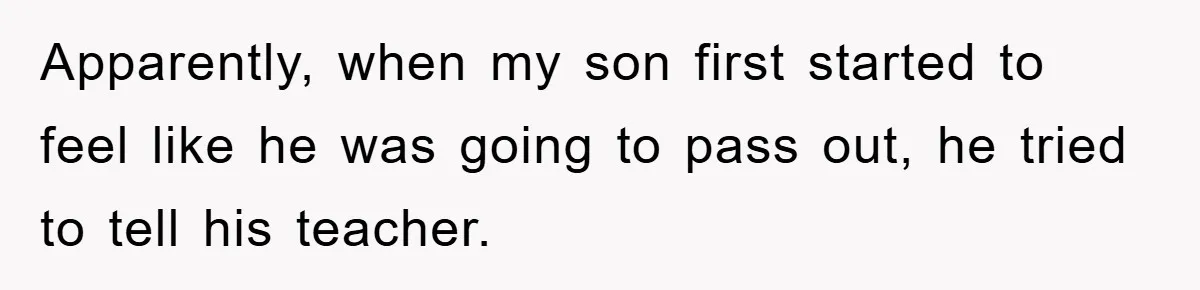 Apparently, when my son first started to feel like he was going to pass out, he tried to tell his teacher.