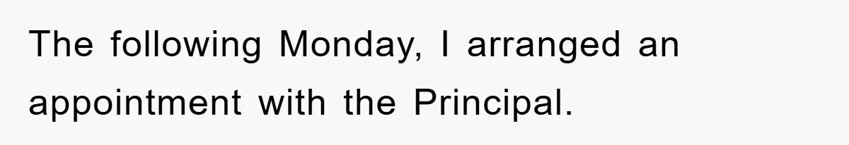 The following Monday, I arranged an appointment with the Principal.