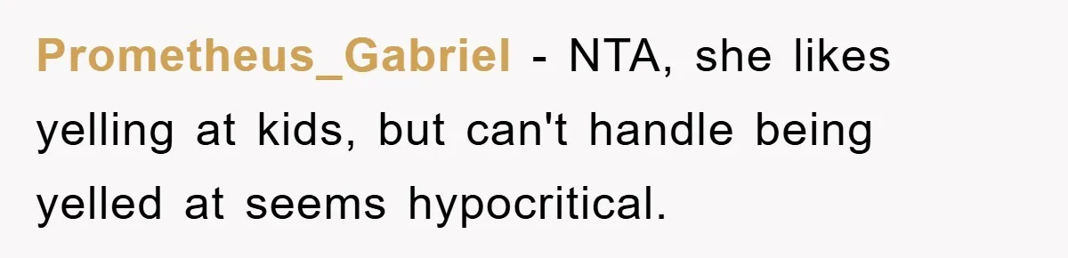 Prometheus_Gabriel − NTA, she likes yelling at kids, but can't handle being yelled at seems hypocritical.