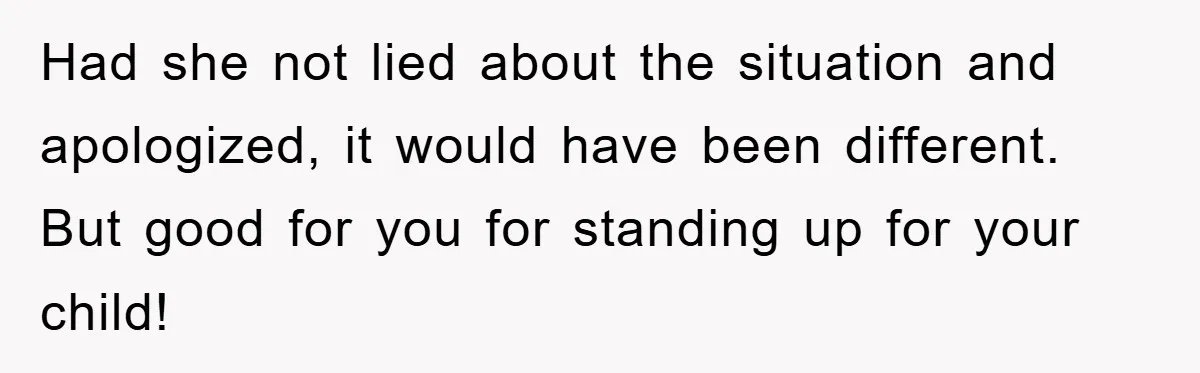 Had she not lied about the situation and apologized, it would have been different. But good for you for standing up for your child!