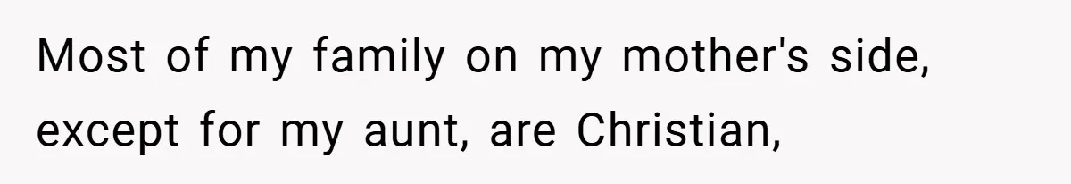 Most of my family on my mother's side, except for my aunt, are Christian,