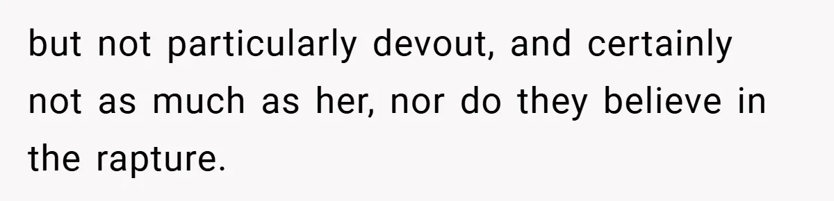 but not particularly devout, and certainly not as much as her, nor do they believe in the rapture.