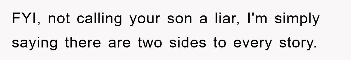 FYI, not calling your son a liar, I'm simply saying there are two sides to every story.