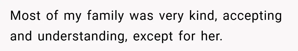 Most of my family was very kind, accepting and understanding, except for her.