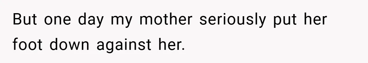 But one day my mother seriously put her foot down against her.