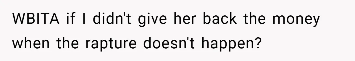 WBITA if I didn't give her back the money when the rapture doesn't happen?