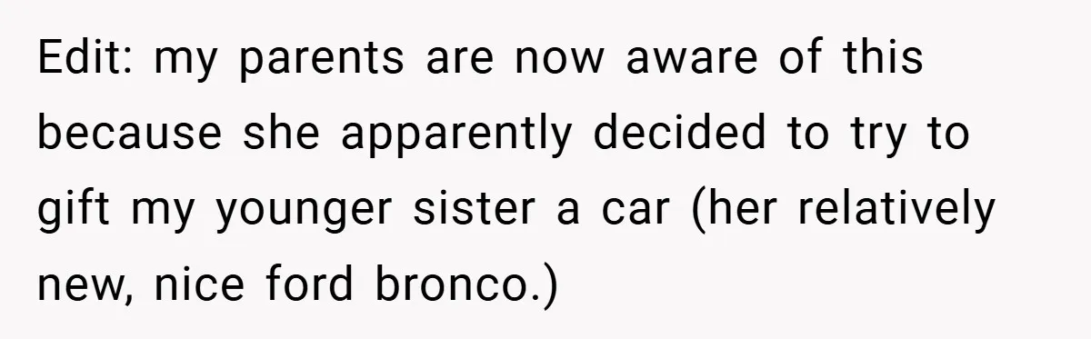Edit: my parents are now aware of this because she apparently decided to try to gift my younger sister a car (her relatively new, nice ford bronco.)