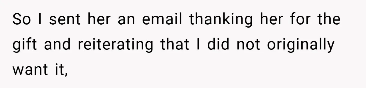 So I sent her an email thanking her for the gift and reiterating that I did not originally want it,
