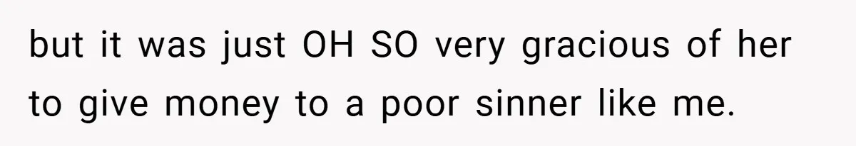 but it was just OH SO very gracious of her to give money to a poor sinner like me.