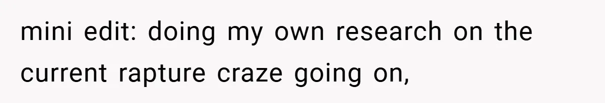 mini edit: doing my own research on the current rapture craze going on,