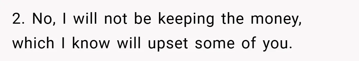2. No, I will not be keeping the money, which I know will upset some of you.