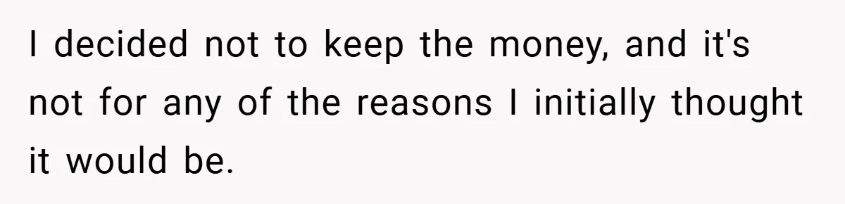 I decided not to keep the money, and it's not for any of the reasons I initially thought it would be.