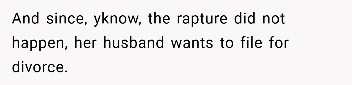 And since, yknow, the rapture did not happen, her husband wants to file for divorce.