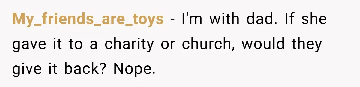 My_friends_are_toys − I'm with dad. If she gave it to a charity or church, would they give it back? Nope.