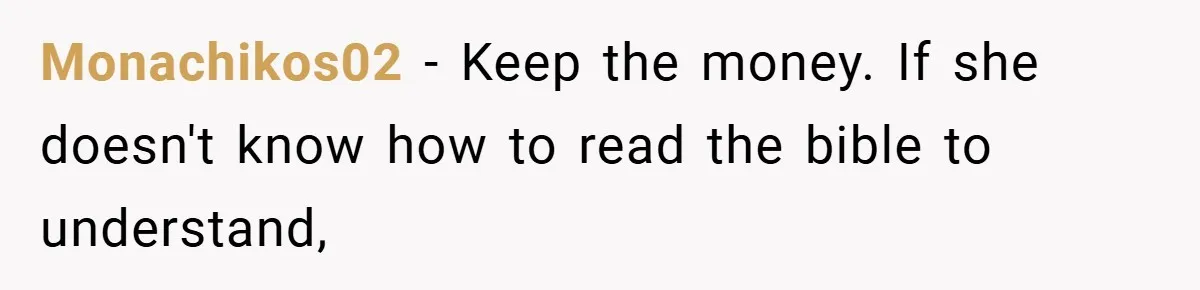 Monachikos02 − Keep the money. If she doesn't know how to read the bible to understand,