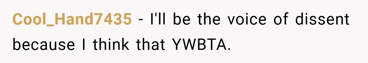 Cool_Hand7435 − I'll be the voice of dissent because I think that YWBTA.