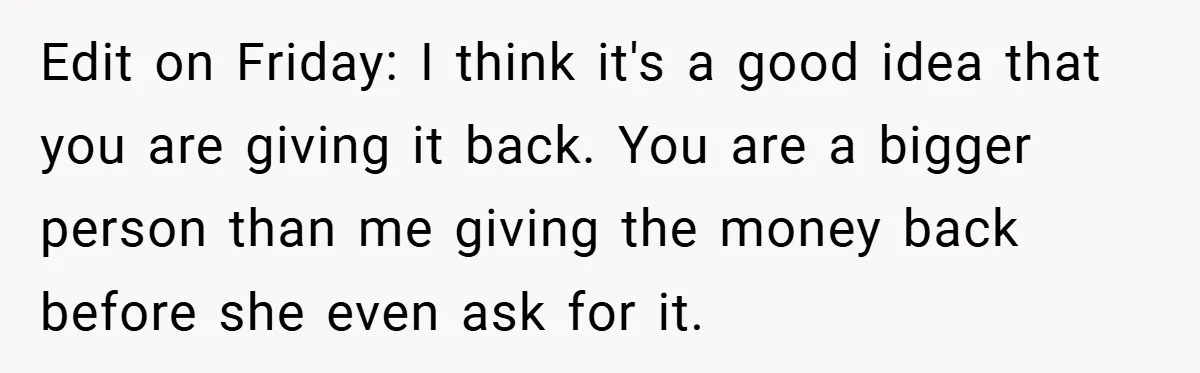 Edit on Friday: I think it's a good idea that you are giving it back. You are a bigger person than me giving the money back before she even ask...