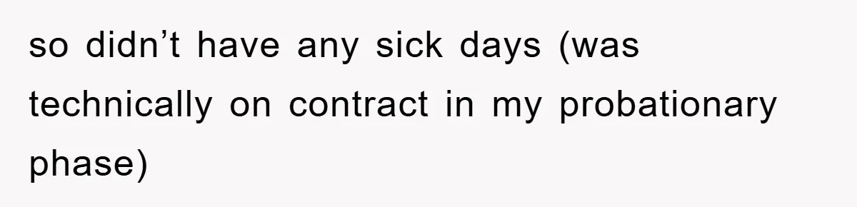 so didn’t have any sick days (was technically on contract in my probationary phase)