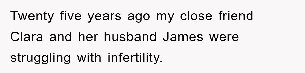 Twenty five years ago my close friend Clara and her husband James were struggling with infertility.
