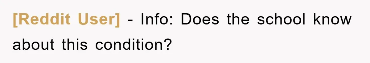 [Reddit User] − Info: Does the school know about this condition?