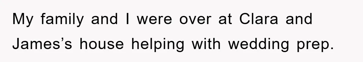 My family and I were over at Clara and James’s house helping with wedding prep.