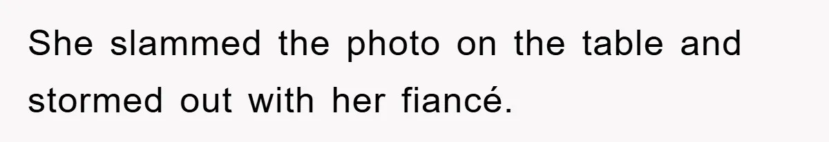 She slammed the photo on the table and stormed out with her fiancé.