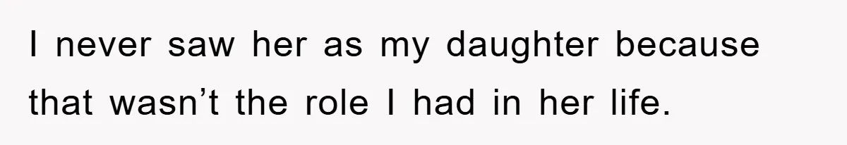 I never saw her as my daughter because that wasn’t the role I had in her life.
