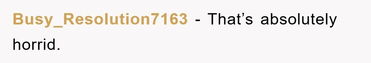 Busy_Resolution7163 − That’s absolutely horrid.