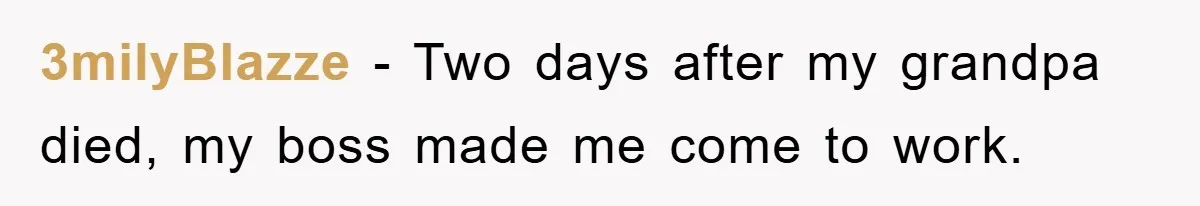 3milyBlazze − Two days after my grandpa died, my boss made me come to work.