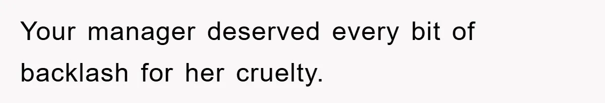 Your manager deserved every bit of backlash for her cruelty.