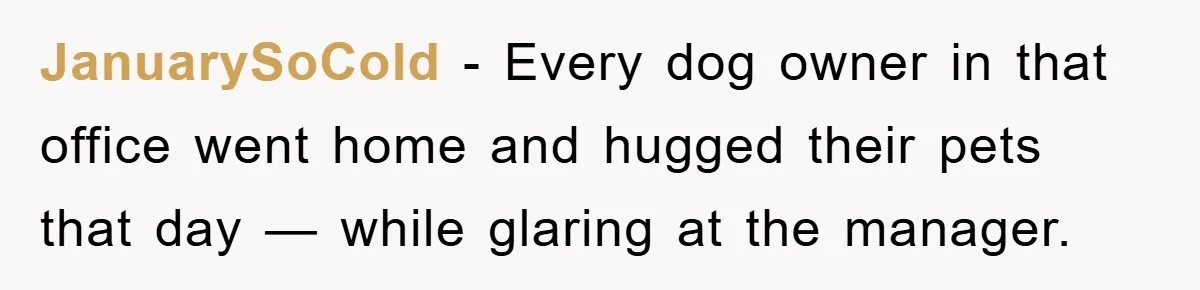 JanuarySoCold − Every dog owner in that office went home and hugged their pets that day — while glaring at the manager.