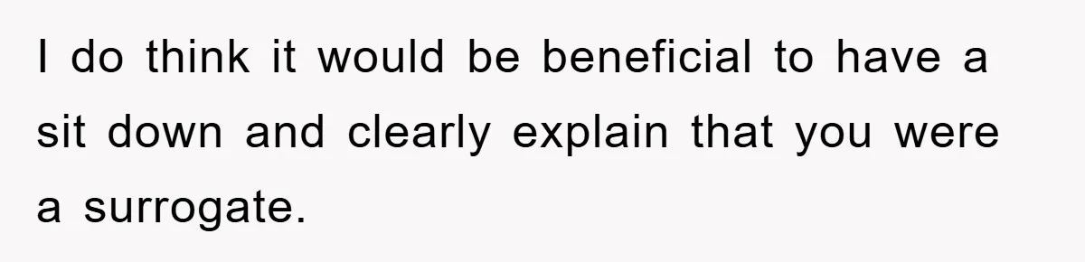 I do think it would be beneficial to have a sit down and clearly explain that you were a surrogate.