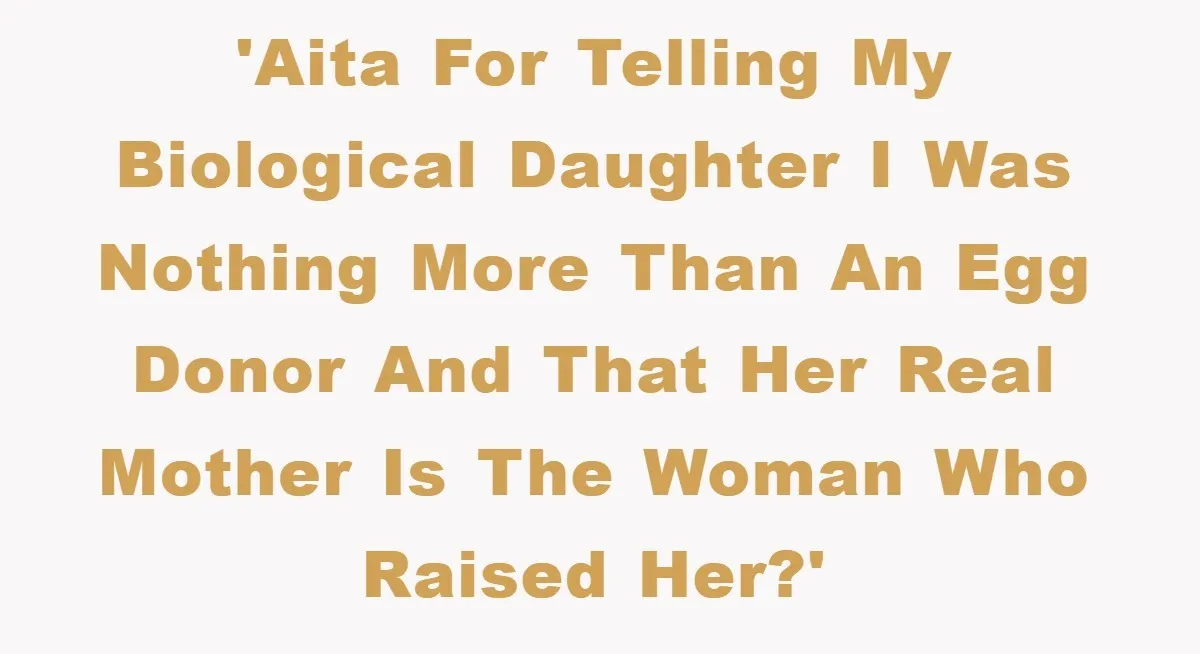 'AITA for telling my biological daughter I was nothing more than an egg donor and that her real mother is the woman who raised her?'