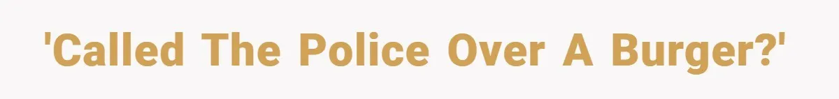 'Called the police over a burger?'