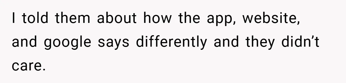 I told them about how the app, website, and google says differently and they didn’t care.