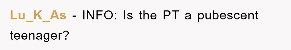 Lu_K_As − INFO: Is the PT a pubescent teenager?