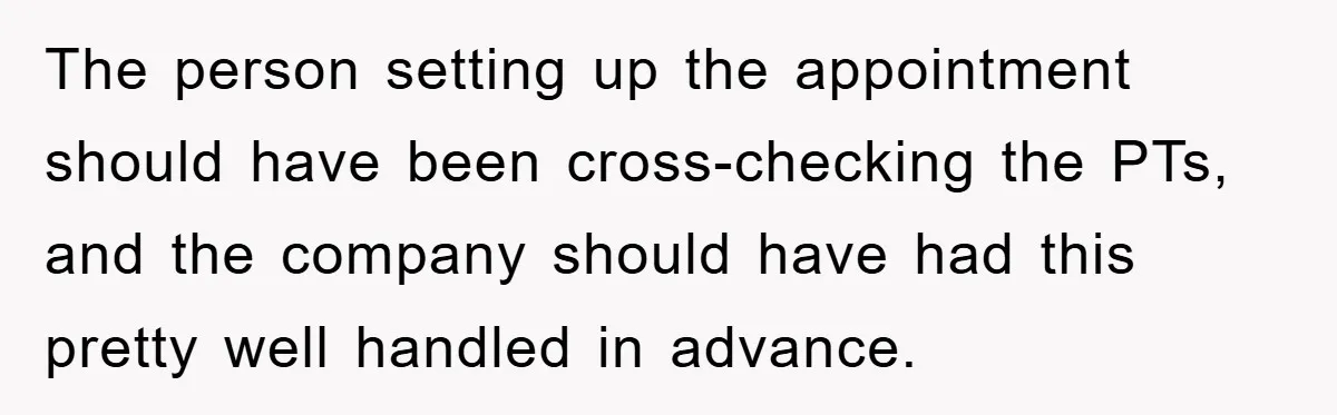 The person setting up the appointment should have been cross-checking the PTs, and the company should have had this pretty well handled in advance.