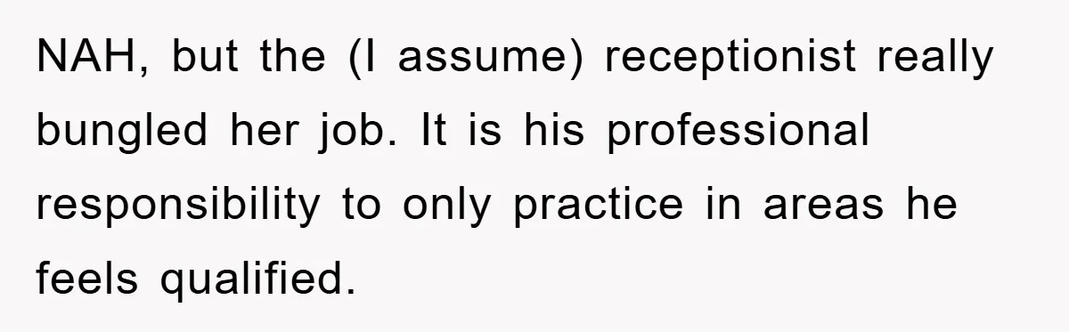 NAH, but the (I assume) receptionist really bungled her job. It is his professional responsibility to only practice in areas he feels qualified.
