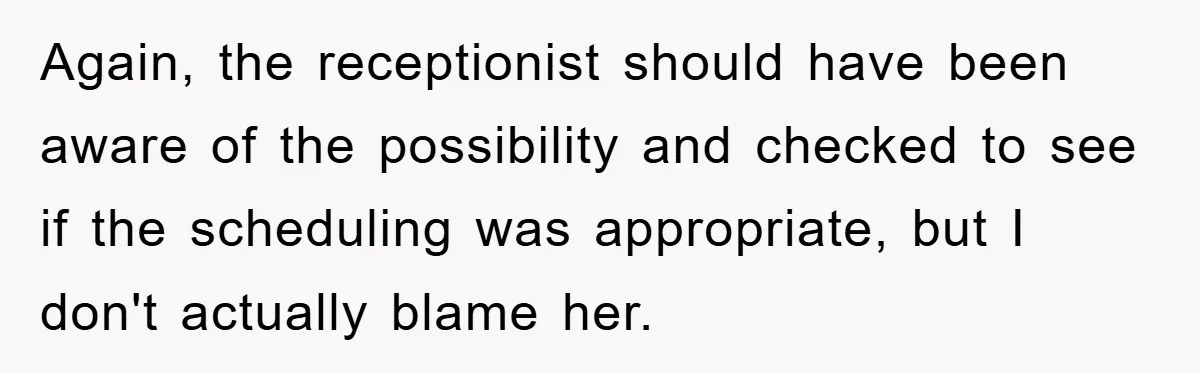 Again, the receptionist should have been aware of the possibility and checked to see if the scheduling was appropriate, but I don't actually blame her.