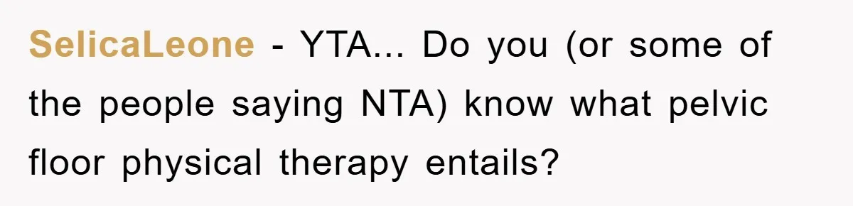 SelicaLeone − YTA... Do you (or some of the people saying NTA) know what pelvic floor physical therapy entails?