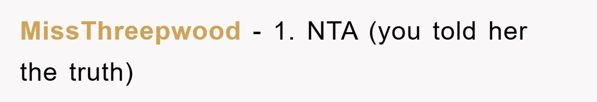 MissThreepwood − 1. NTA (you told her the truth)