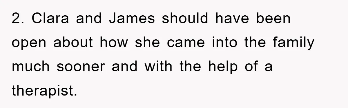 2. Clara and James should have been open about how she came into the family much sooner and with the help of a therapist.