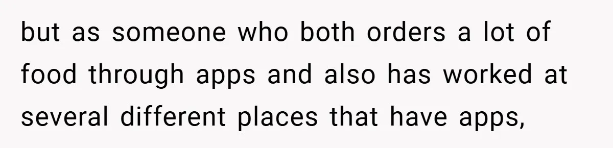 but as someone who both orders a lot of food through apps and also has worked at several different places that have apps,