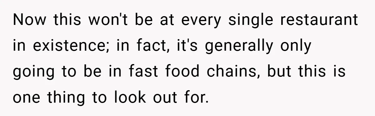 Now this won't be at every single restaurant in existence; in fact, it's generally only going to be in fast food chains, but this is one thing to look out...