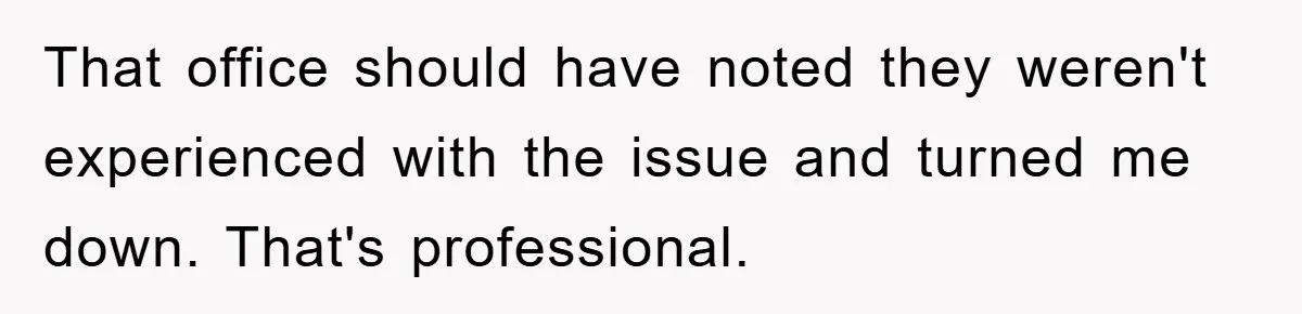 That office should have noted they weren't experienced with the issue and turned me down. That's professional.