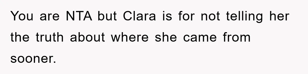 You are NTA but Clara is for not telling her the truth about where she came from sooner.