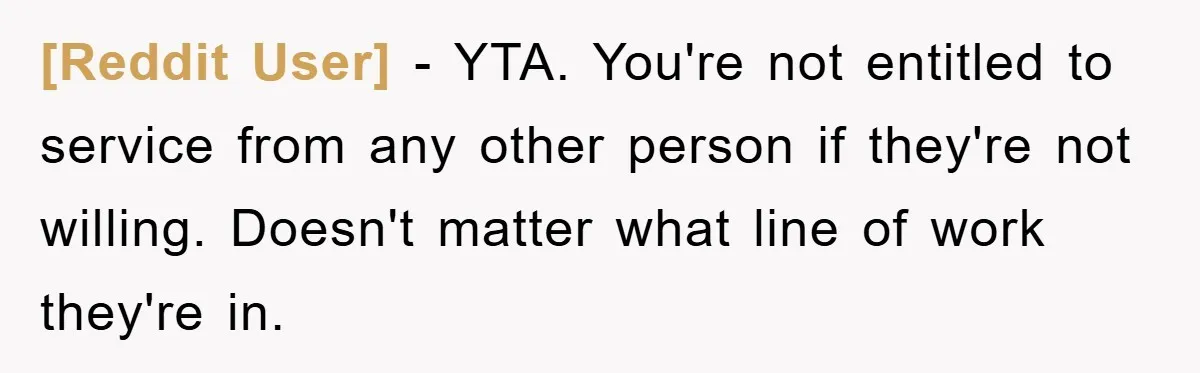[Reddit User] − YTA. You're not entitled to service from any other person if they're not willing. Doesn't matter what line of work they're in.