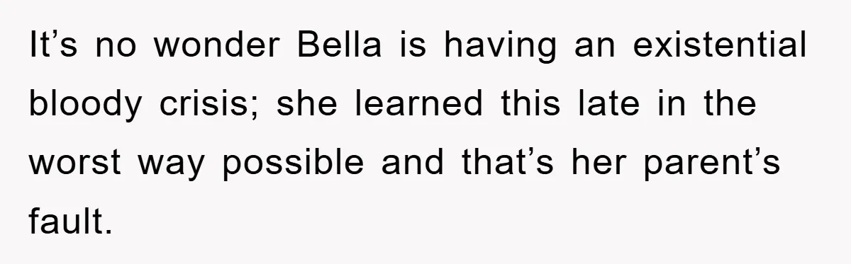 It’s no wonder Bella is having an existential bloody crisis; she learned this late in the worst way possible and that’s her parent’s fault.