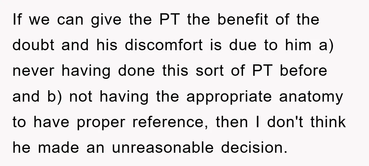 If we can give the PT the benefit of the doubt and his discomfort is due to him a) never having done this sort of PT before and b) not...